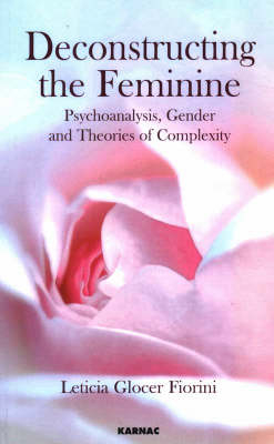 Deconstructing the Feminine : Psychoanalysis, Gender and Theories of Complexity -  Leticia Glocer Fiorini