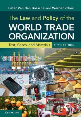 The Law and Policy of the World Trade Organization - Peter Van den Bossche, Werner Zdouc