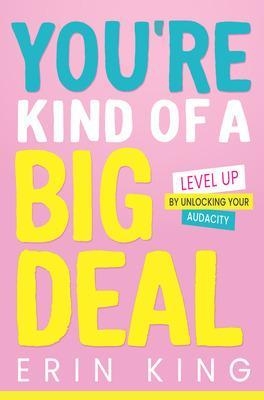 You're Kind of a Big Deal: Level Up by Unlocking Your Audacity - Erin King