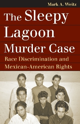 The Sleepy Lagoon Murder Case - Mark A. Weitz