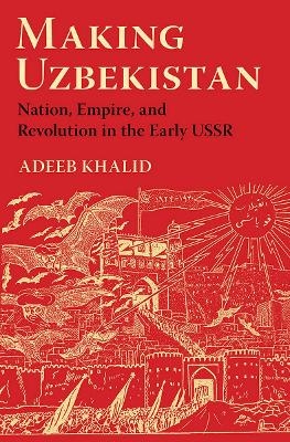 Making Uzbekistan - Adeeb Khalid