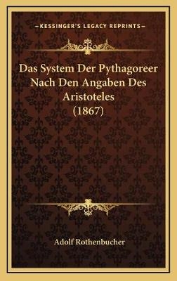 Das System Der Pythagoreer Nach Den Angaben Des Aristoteles (1867) - Adolf Rothenbucher