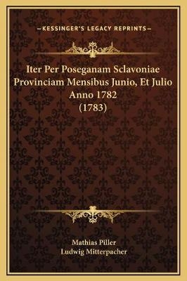 Iter Per Poseganam Sclavoniae Provinciam Mensibus Junio, Et Julio Anno 1782 (1783) - Mathias Piller, Ludwig Mitterpacher