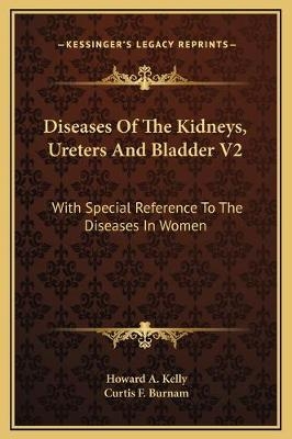 Diseases Of The Kidneys, Ureters And Bladder V2 - Howard A Kelly, Curtis F Burnam