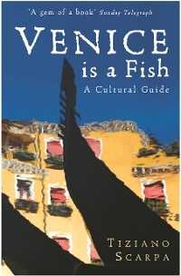 Venice is a Fish: A Cultural Guide - Tiziano Scarpa