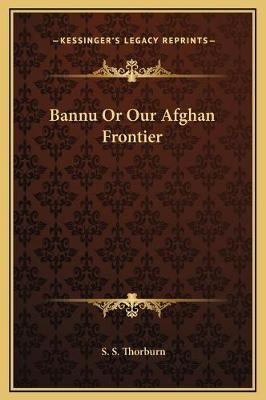 Bannu Or Our Afghan Frontier - S S Thorburn