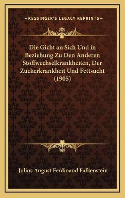 Die Gicht an Sich Und in Beziehung Zu Den Anderen Stoffwechselkrankheiten, Der Zuckerkrankheit Und Fettsucht (1905) - Julius August Ferdinand Falkenstein