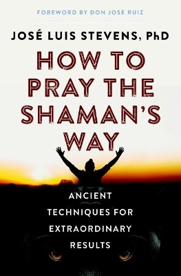 How to Pray the Shaman's Way - José Luis Stevens