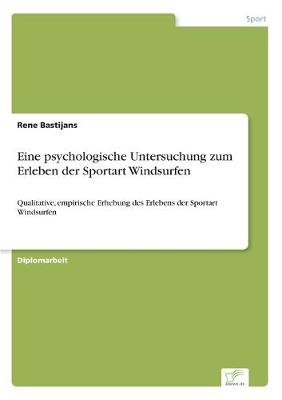 Eine psychologische Untersuchung zum Erleben der Sportart Windsurfen - Rene Bastijans