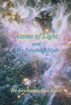 Atoms of Light and the Relativity Myth - Grahame K. Blackwell