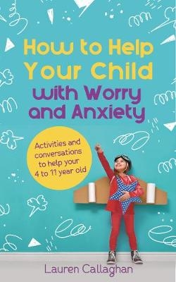 How to Help Your Child with Worry and Anxiety - Lauren Callaghan