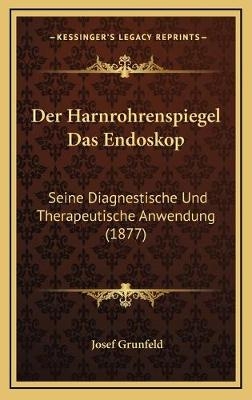 Der Harnrohrenspiegel Das Endoskop - Josef Grunfeld