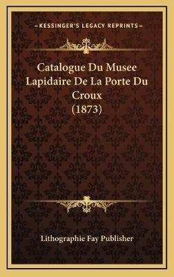 Catalogue Du Musee Lapidaire De La Porte Du Croux (1873) -  Lithographie Fay Publisher