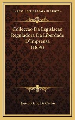 Colleccao Da Legislacao Reguladora Da Liberdade D'Imprensa (1859) - Jose Luciano De Castro