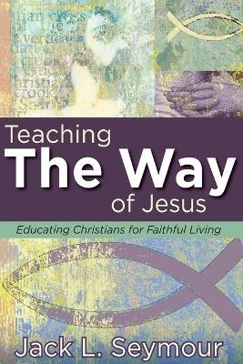 Teaching the Way of Jesus - Jack L. Seymour