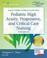 AACN Core Curriculum for Pediatric High Acuity, Progressive, and Critical Care Nursing - Slota, Margaret