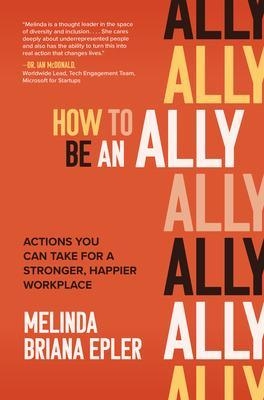 How to Be an Ally: Actions You Can Take for a Stronger, Happier Workplace - Melinda Epler