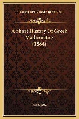 A Short History Of Greek Mathematics (1884) - Professor James Gow