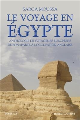 Le voyage en Egypte : anthologie de voyageurs européens de Bonaparte à l'occupation anglaise - Sarga Moussa