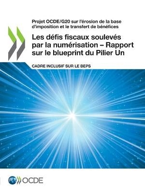 Projet Ocde/G20 Sur l'Érosion de la Base d'Imposition Et Le Transfert de Bénéfices Les Défis Fiscaux Soulevés Par La Numérisation - Rapport Sur Le Blueprint Du Pilier Un Cadre Inclusif Sur Le Beps -  Oecd