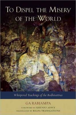 To Dispel the Misery of the World : Whispered Teachings of the Bodhisattvas -  Ga Rabjampa