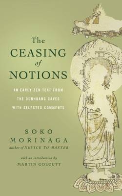 The Ceasing of Notions : An Early Zen Text from the Dunhuang Caves with Selected Comments