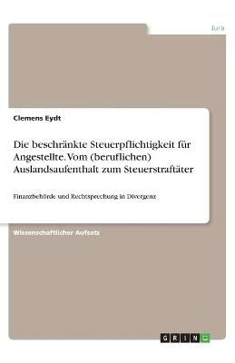 Die beschrÃ¤nkte Steuerpflichtigkeit fÃ¼r Angestellte. Vom (beruflichen) Auslandsaufenthalt zum SteuerstraftÃ¤ter - Clemens Eydt