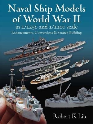 Naval Ship Models of World War II in 1/1250 and 1/1200 Scales - Robert K. Liu