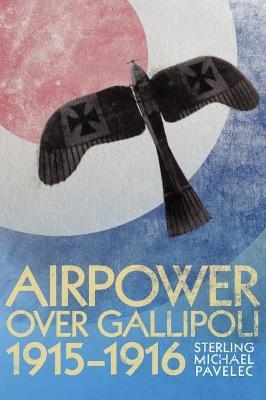 Airpower Over Gallipoli 1915-1916 - Sterling Michael Pavelec