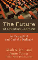 Future of Christian Learning -  Mark A. Noll,  James Turner