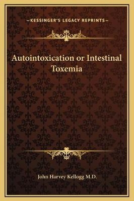 Autointoxication or Intestinal Toxemia - John Harvey Kellogg