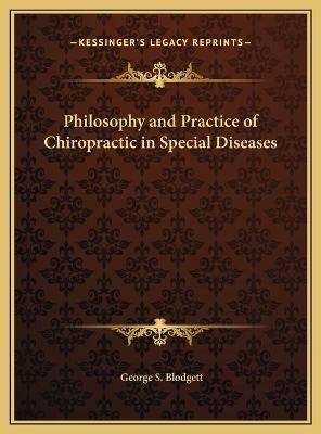 Philosophy and Practice of Chiropractic in Special Diseases - George S Blodgett