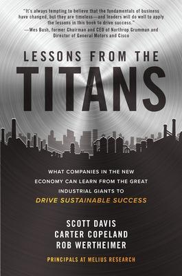 Lessons from the Titans: What Companies in the New Economy Can Learn from the Great Industrial Giants to Drive Sustainable Success - Scott Davis, Carter Copeland, Rob Wertheimer