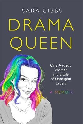 Drama Queen: One Autistic Woman and a Life of Unhelpful Labels - Sara Gibbs