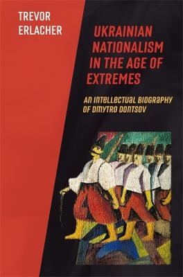 Ukrainian Nationalism in the Age of Extremes - Trevor Erlacher