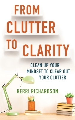 From Clutter to Clarity - Kerri L. Richardson