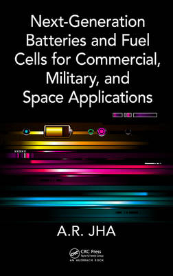 Next-Generation Batteries and Fuel Cells for Commercial, Military, and Space Applications -  A.R. Jha