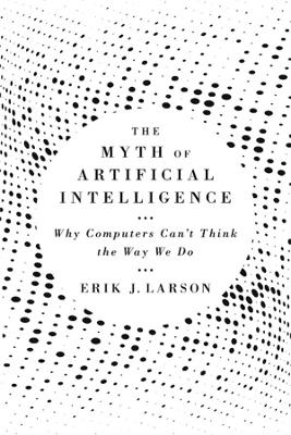 The Myth of Artificial Intelligence - Erik J. Larson