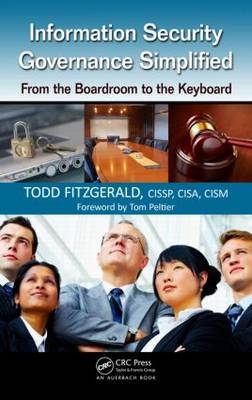 Information Security Governance Simplified : From the Boardroom to the Keyboard - Wisconsin Todd (Milwaukee  USA) Fitzgerald