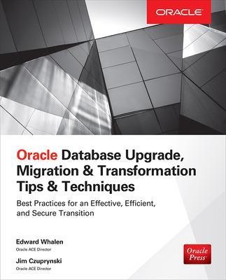 Oracle Database Upgrade, Migration & Transformation Tips & Techniques - Edward Whalen, Jim Czuprynski