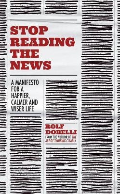 Stop Reading the News - Rolf Dobelli