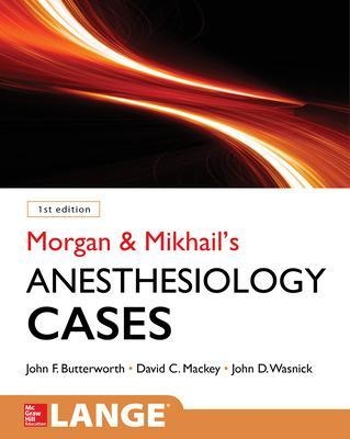 Morgan and Mikhail's Clinical Anesthesiology Cases - John Butterworth, David Mackey, John Wasnick