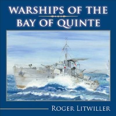 Warships of the Bay of Quinte -  Roger Litwiller