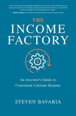 The Income Factory: An Investor’s Guide to Consistent Lifetime Returns - Steven Bavaria