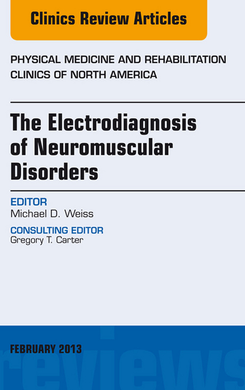 Electrodiagnosis of Neuromuscular Disorders, An Issue of Physical Medicine and Rehabilitation Clinics -  Michael Weiss