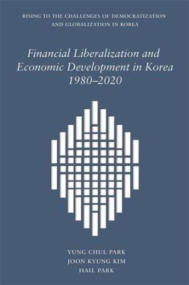 Financial Liberalization and Economic Development in Korea, 1980–2020 - Yung Chul Park, Joon Kyung Kim, Hail Park