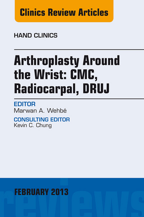 Arthroplasty Around the Wrist: CME, RADIOCARPAL, DRUJ, An Issue of Hand Clinics -  Marwan A. Wehbe