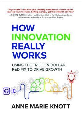 How Innovation Really Works: Using the Trillion-Dollar R&D Fix to Drive Growth - Anne Marie Knott