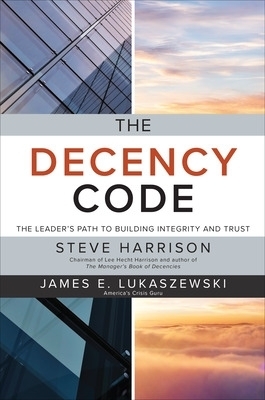 The Decency Code: The Leader's Path to Building Integrity and Trust - Steve Harrison, James Lukaszewski