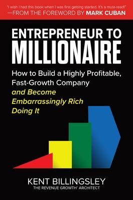 Entrepreneur to Millionaire: How to Build a Highly Profitable, Fast-Growth Company and Become Embarrassingly Rich Doing It - Kent Billingsley, Mark Cuban